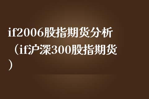 if2006股指期货分析（if沪深300股指期货）_https://www.xmqjcw.com_期货直播室_第1张