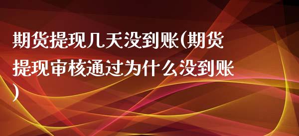 期货提现几天没到账(期货提现审核通过为什么没到账)_https://www.xmqjcw.com_期货行情_第1张