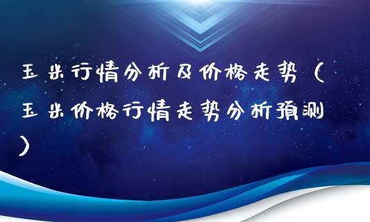 玉米行情分析及价格走势（玉米价格行情走势分析预测）_https://www.xmqjcw.com_期货投资_第1张