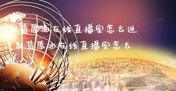 期货原油在线直播室怎么进(期货原油在线直播室怎么进入)_期货百科_第1张_秦聚理财 期货原油在线直播室怎么进(期货原油在线直播室怎么进入)_https://www.xmqjcw.com_期货百科_第1张