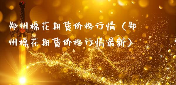 郑州棉花期货价格行情（郑州棉花期货价格行情最新）_https://www.xmqjcw.com_期货投资_第1张