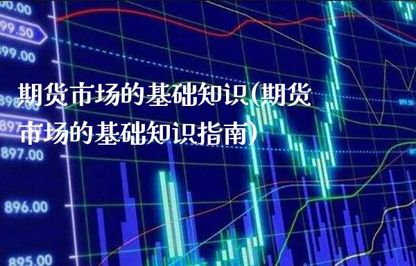 期货市场的基础知识(期货市场的基础知识指南)_https://www.xmqjcw.com_期货百科_第1张