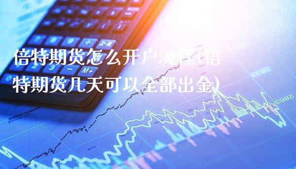 倍特期货怎么开户流程(倍特期货几天可以全部出金)_https://www.xmqjcw.com_期货百科_第1张