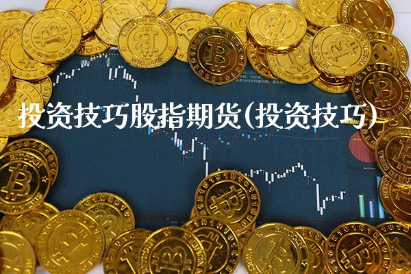 投资技巧股指期货(投资技巧)_https://www.xmqjcw.com_期货开户_第1张