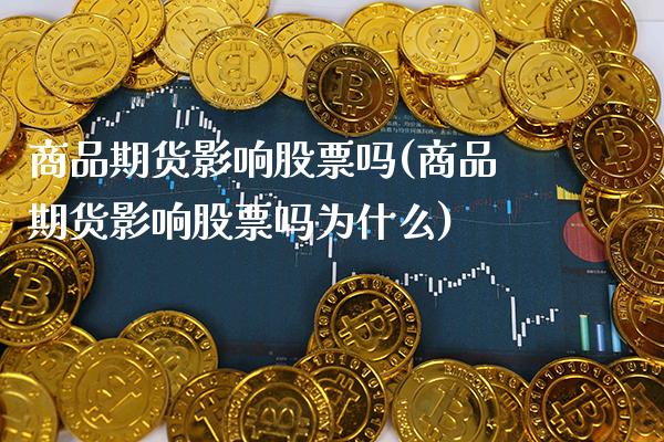 商品期货影响股票吗(商品期货影响股票吗为什么)_https://www.xmqjcw.com_期货直播室_第1张