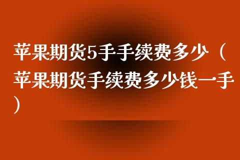 苹果期货5手手续费多少（苹果期货手续费多少钱一手）_https://www.xmqjcw.com_期货行情_第1张