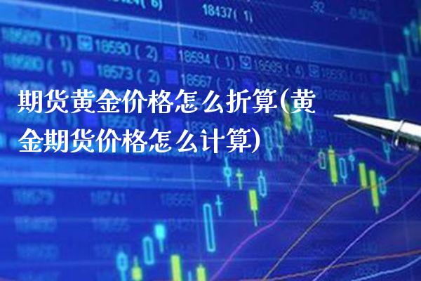 期货黄金价格怎么折算(黄金期货价格怎么计算)_https://www.xmqjcw.com_期货百科_第1张