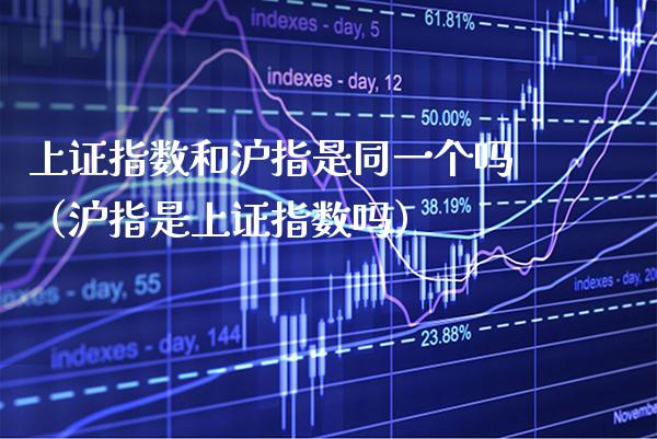 上证指数和沪指是同一个吗（沪指是上证指数吗）_https://www.xmqjcw.com_期货投资_第1张