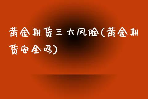 黄金期货三大风险(黄金期货安全吗)_https://www.xmqjcw.com_期货投资_第1张