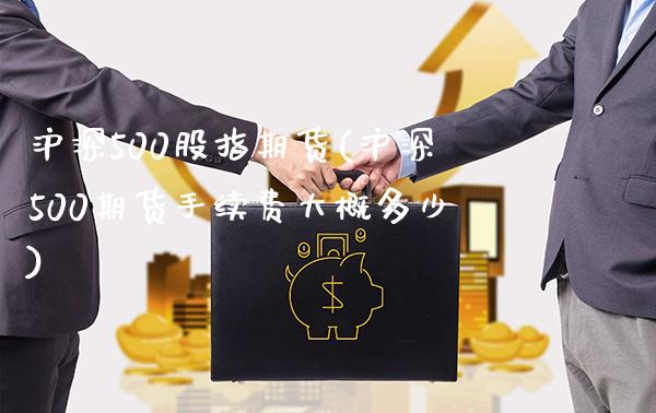 沪深500股指期货(沪深500期货手续费大概多少)_https://www.xmqjcw.com_期货百科_第1张
