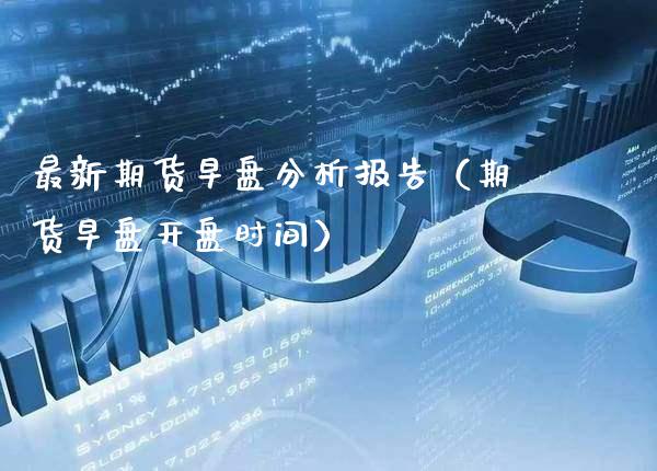 最新期货早盘分析报告（期货早盘**时间）_https://www.xmqjcw.com_期货直播室_第1张
