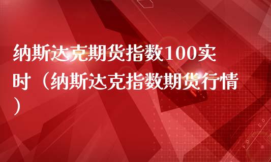 纳斯达克期货指数100实时（纳斯达克指数期货行情）_https://www.xmqjcw.com_期货直播室_第1张