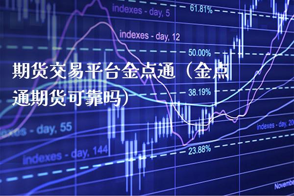 期货交易平台金点通（金点通期货可靠吗）_https://www.xmqjcw.com_期货投资_第1张