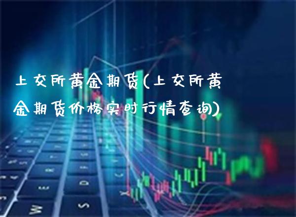 上交所黄金期货(上交所黄金期货价格实时行情查询)_https://www.xmqjcw.com_期货百科_第1张