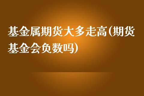 基金属期货大多走高(期货基金会负数吗)_https://www.xmqjcw.com_期货投资_第1张