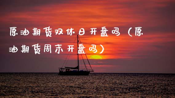 原油期货双休日开盘吗（原油期货周末开盘吗）_https://www.xmqjcw.com_期货投资_第1张