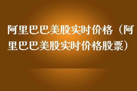 阿里巴巴美股实时价格（阿里巴巴美股实时价格股票）_https://www.xmqjcw.com_期货直播室_第1张