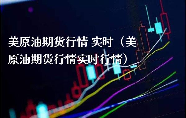 美原油期货行情 实时（美原油期货行情实时行情）_https://www.xmqjcw.com_期货投资_第1张