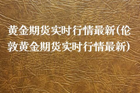 黄金期货实时行情最新(伦敦黄金期货实时行情最新)_https://www.xmqjcw.com_期货投资_第1张