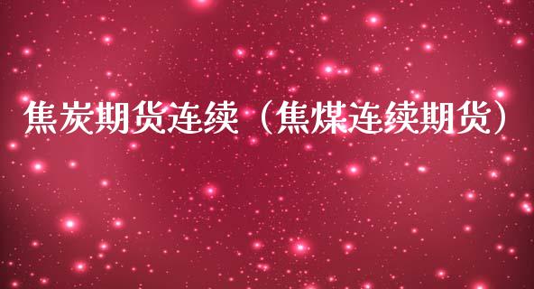 焦炭期货连续（焦煤连续期货）_https://www.xmqjcw.com_期货直播室_第1张