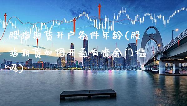 股指期货开户条件年龄(股指期货如何开通有资金门槛吗)_https://www.xmqjcw.com_期货百科_第1张