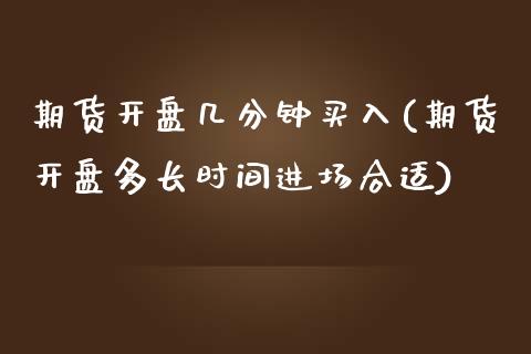 期货开盘几分钟买入(期货开盘多长时间进场合适)_https://www.xmqjcw.com_期货投资_第1张