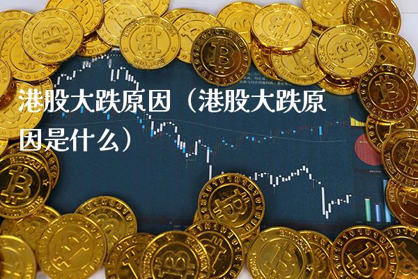 港股大跌原因（港股大跌原因是什么）_https://www.xmqjcw.com_期货投资_第1张