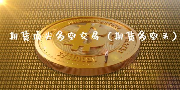 期货顶尖多空交易（期货多空头）_https://www.xmqjcw.com_期货直播室_第1张