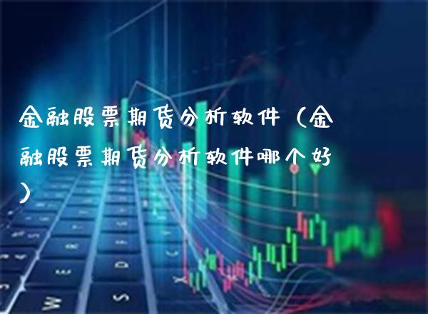 金融股票期货分析软件（金融股票期货分析软件哪个好）_https://www.xmqjcw.com_期货投资_第1张