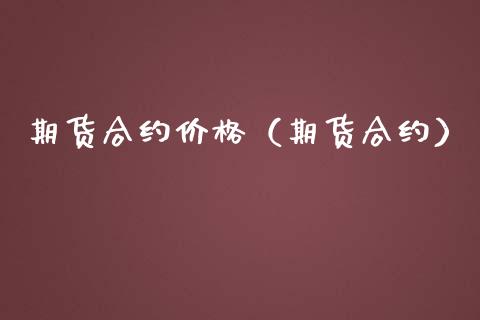 期货合约价格（期货合约）_https://www.xmqjcw.com_期货行情_第1张