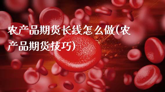 农产品期货长线怎么做(农产品期货技巧)_https://www.xmqjcw.com_期货投资_第1张