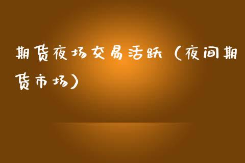 期货夜场交易活跃（夜间期货市场）_https://www.xmqjcw.com_期货行情_第1张