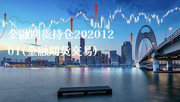 金融期货持仓20201201(金融期货交易)_https://www.xmqjcw.com_期货开户_第1张