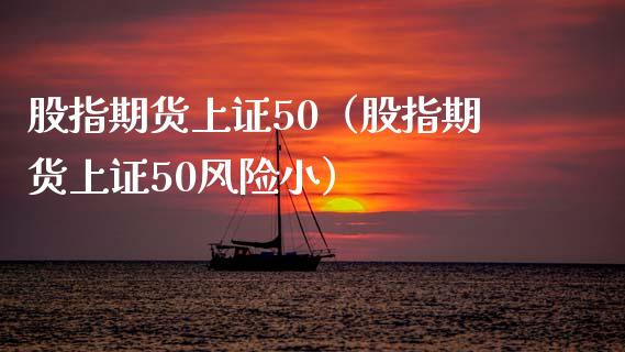 股指期货上证50（股指期货上证50风险小）_https://www.xmqjcw.com_期货投资_第1张