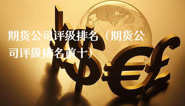 期货公司评级排名（期货公司评级排名前十）_https://www.xmqjcw.com_期货行情_第1张