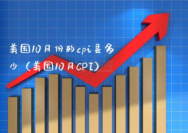 美国10月份的cpi是多少（美国10月CPI）_https://www.xmqjcw.com_期货行情_第1张