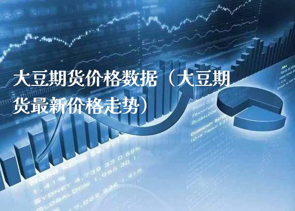 大豆期货价格数据（大豆期货最新价格走势）_https://www.xmqjcw.com_期货行情_第1张