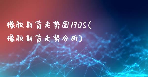 橡胶期货走势图1905(橡胶期货走势分析)_https://www.xmqjcw.com_期货百科_第1张