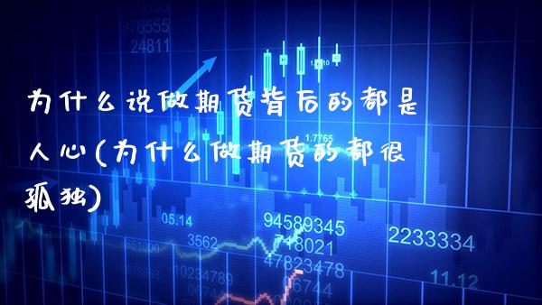 为什么说做期货背后的都是人心(为什么做期货的都很孤独)_https://www.xmqjcw.com_期货行情_第1张