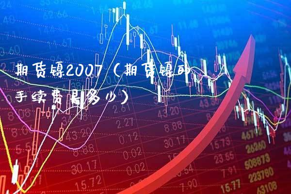期货镍2007（期货镍的手续费是多少）_https://www.xmqjcw.com_期货直播室_第1张