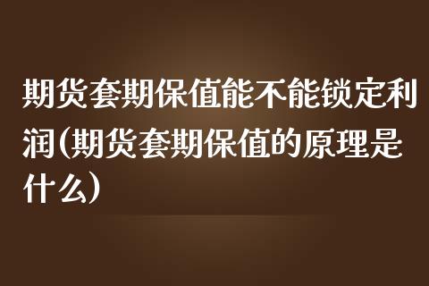期货套期保值能不能锁定利润(期货套期保值的原理是什么)_https://www.xmqjcw.com_基金理财_第1张