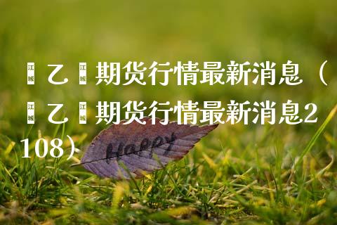 苯乙烯期货行情最新消息（苯乙烯期货行情最新消息2108）_https://www.xmqjcw.com_期货投资_第1张
