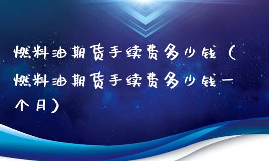 燃料油期货手续费多少钱（燃料油期货手续费多少钱一个月）_https://www.xmqjcw.com_期货直播室_第1张