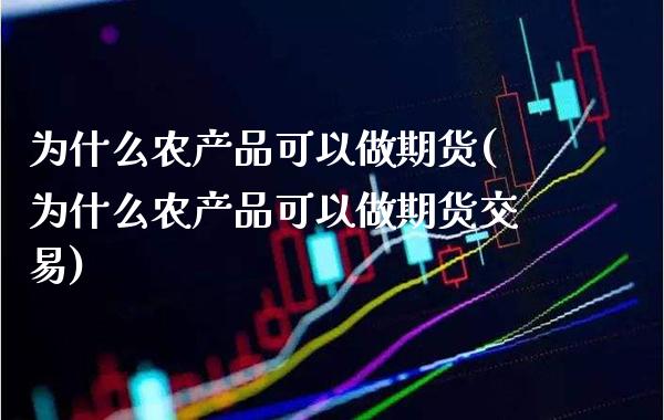为什么农产品可以做期货(为什么农产品可以做期货交易)_https://www.xmqjcw.com_期货行情_第1张