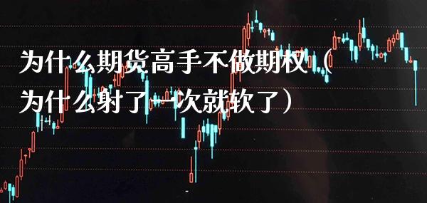 为什么期货高手不做期权（为什么射了一次就软了）_https://www.xmqjcw.com_期货投资_第1张