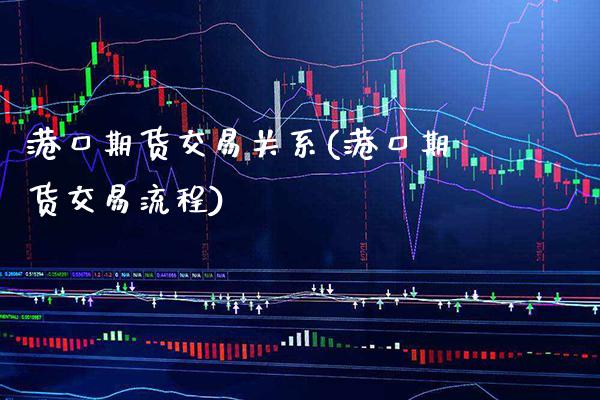 港口期货交易关系(港口期货交易流程)_https://www.xmqjcw.com_期货直播室_第1张