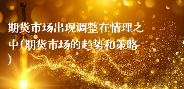 期货市场出现调整在情理之中(期货市场的趋势和策略)_https://www.xmqjcw.com_期货百科_第1张
