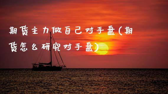 期货主力做自己对手盘(期货怎么研究对手盘)_https://www.xmqjcw.com_期货百科_第1张