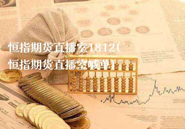 恒指期货直播室1812(恒指期货直播室喊单)_https://www.xmqjcw.com_期货百科_第1张
