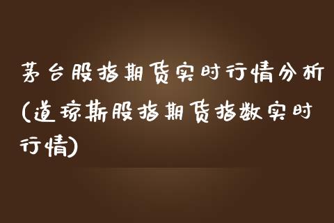 茅台股指期货实时行情分析(道琼斯股指期货指数实时行情)_https://www.xmqjcw.com_基金理财_第1张